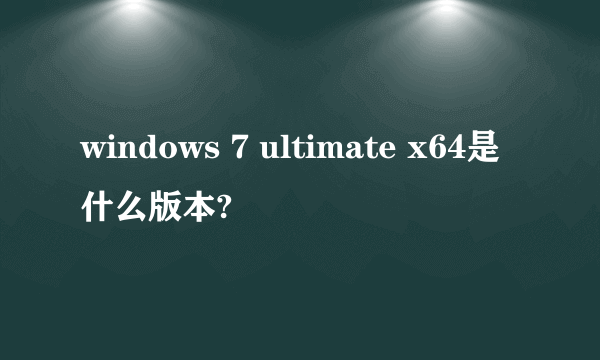 windows 7 ultimate x64是什么版本?