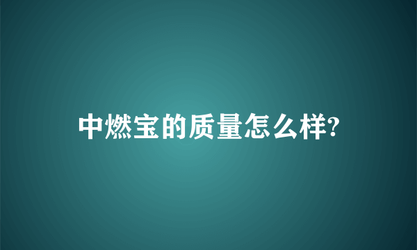 中燃宝的质量怎么样?