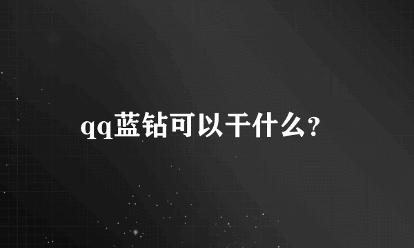 qq蓝钻可以干什么？