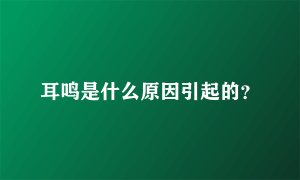 耳鸣是什么原因引起的？