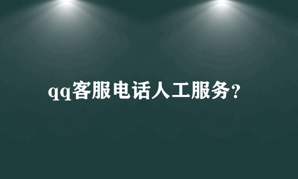 qq客服电话人工服务？