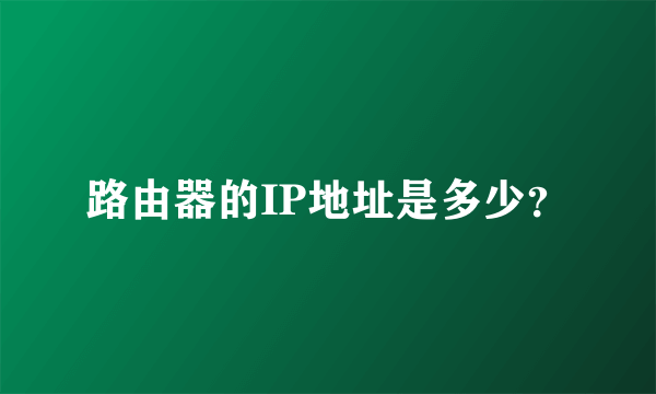 路由器的IP地址是多少?