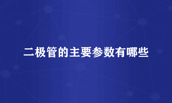 二极管的主要参数有哪些