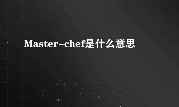 Master-chef是什么意思