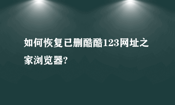 如何恢复已删酷酷123网址之家浏览器?