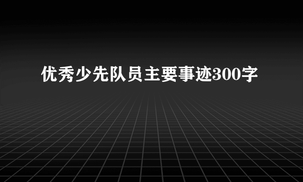 优秀少先队员主要事迹300字