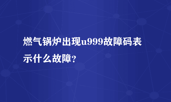 燃气锅炉出现u999故障码表示什么故障？