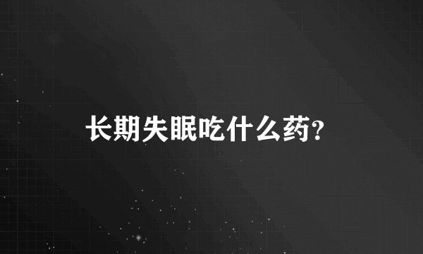 长期失眠吃什么药？