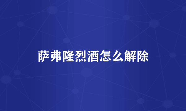 萨弗隆烈酒怎么解除