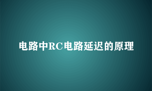 电路中RC电路延迟的原理