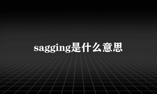 sagging是什么意思