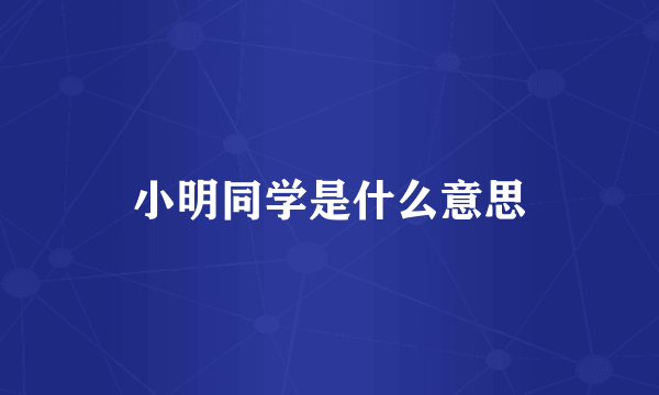 小明同学是什么意思