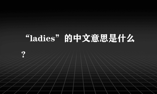 “ladies”的中文意思是什么？