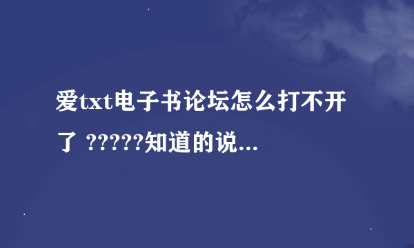 爱txt电子书论坛怎么打不开了 ?????知道的说下 习惯从这里下小说,现在没书看,很郁闷啊