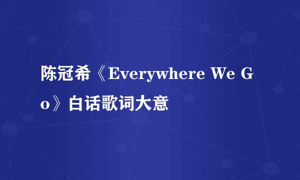 陈冠希《Everywhere We Go》白话歌词大意