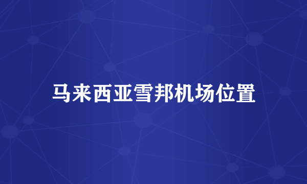 马来西亚雪邦机场位置