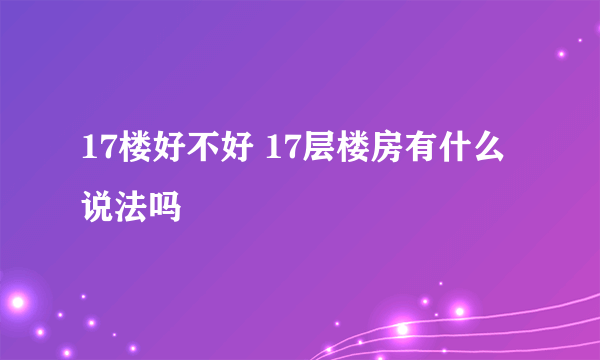 17楼好不好 17层楼房有什么说法吗