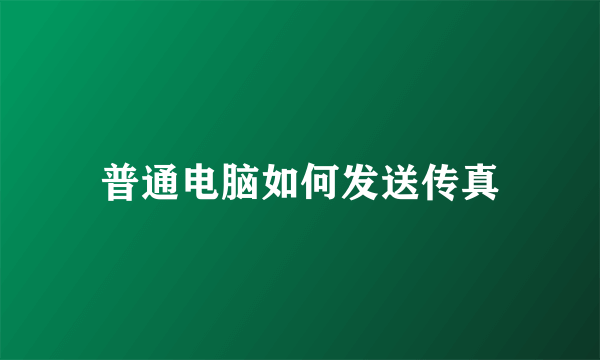 普通电脑如何发送传真