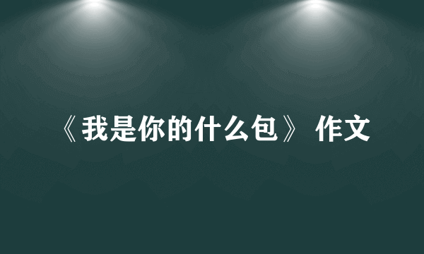 《我是你的什么包》 作文