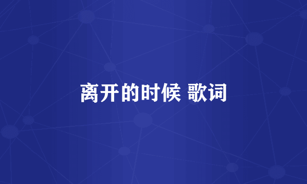 离开的时候 歌词