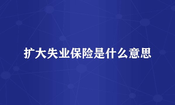 扩大失业保险是什么意思