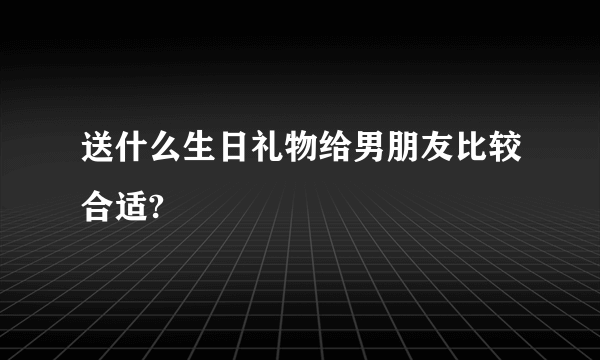 送什么生日礼物给男朋友比较合适?