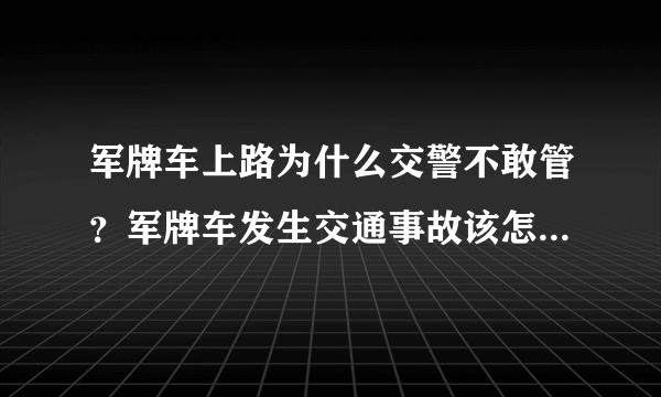 军牌车上路为什么交警不敢管？军牌车发生交通事故该怎么处理？