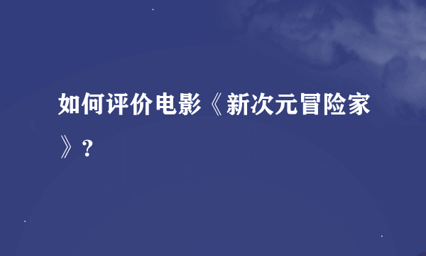 如何评价电影《新次元冒险家》？