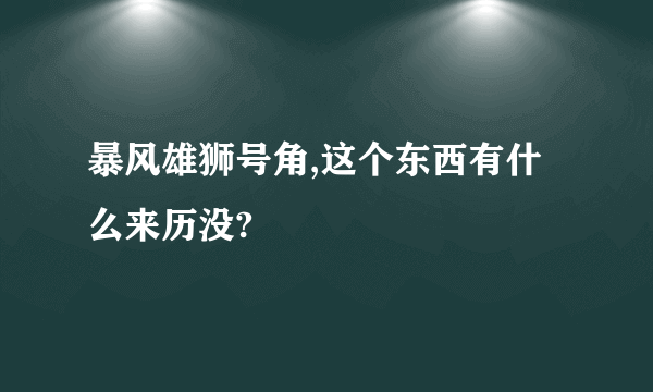 暴风雄狮号角,这个东西有什么来历没?