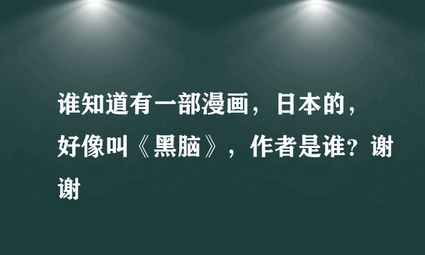 谁知道有一部漫画，日本的，好像叫《黑脑》，作者是谁？谢谢