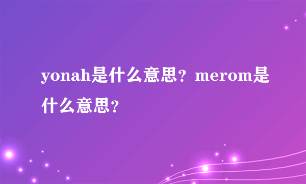 yonah是什么意思？merom是什么意思？