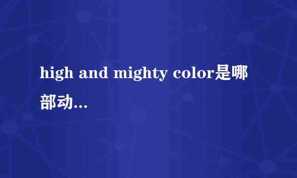 high and mighty color是哪部动画片的歌