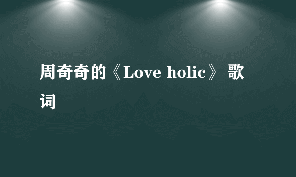 周奇奇的《Love holic》 歌词