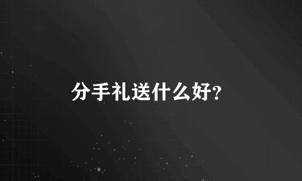 分手礼送什么好？