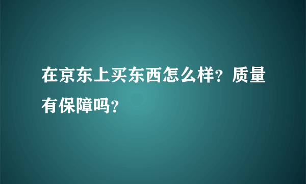 在京东上买东西怎么样？质量有保障吗？