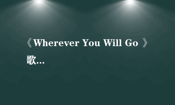 《Wherever You Will Go 》 歌词及翻译