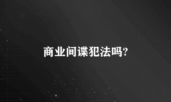 商业间谍犯法吗?