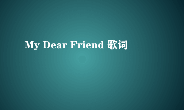 My Dear Friend 歌词