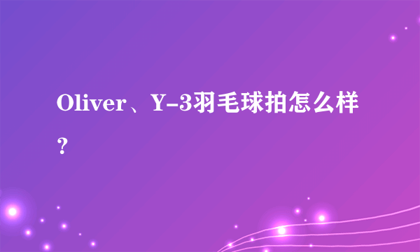 Oliver、Y-3羽毛球拍怎么样？
