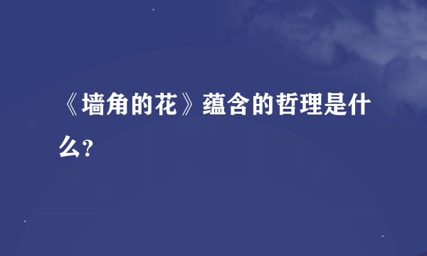 《墙角的花》蕴含的哲理是什么？