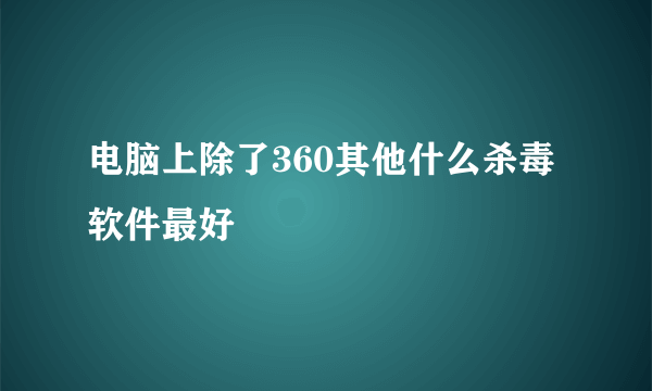 电脑上除了360其他什么杀毒软件最好