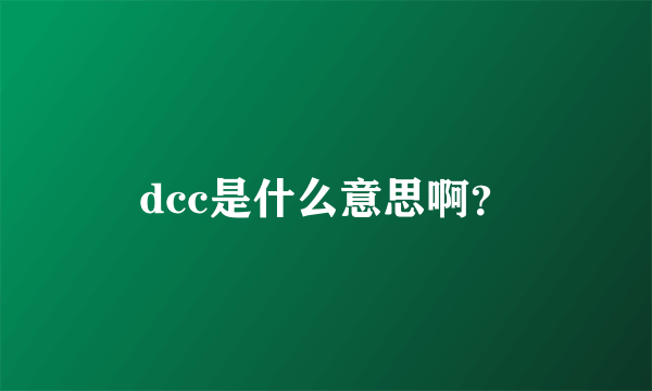 dcc是什么意思啊？