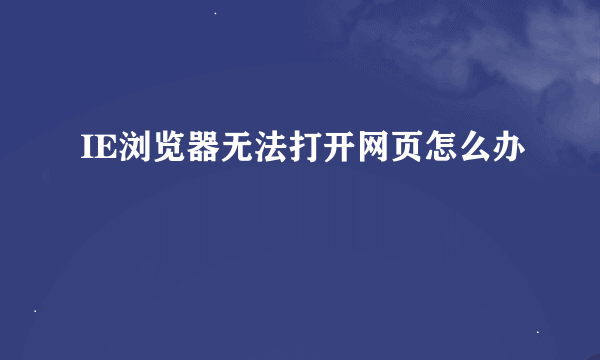 IE浏览器无法打开网页怎么办