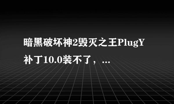 暗黑破坏神2毁灭之王PlugY补丁10.0装不了，版本是1.10，求大神指导啊QAQ