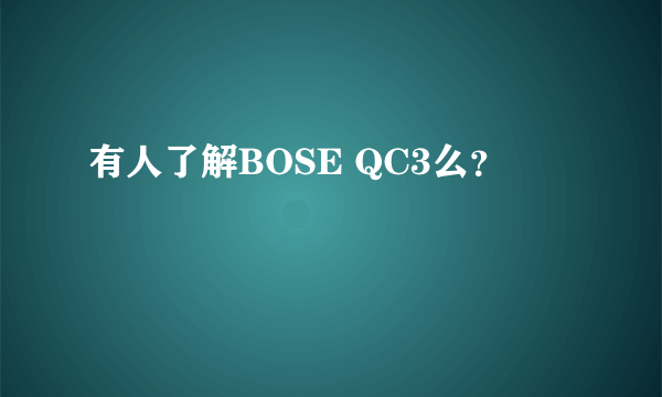 有人了解BOSE QC3么？