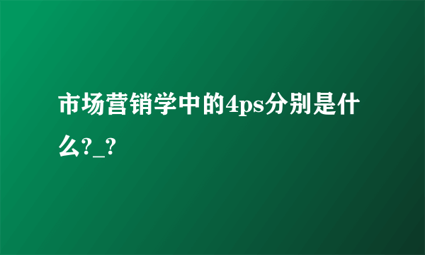 市场营销学中的4ps分别是什么?_?