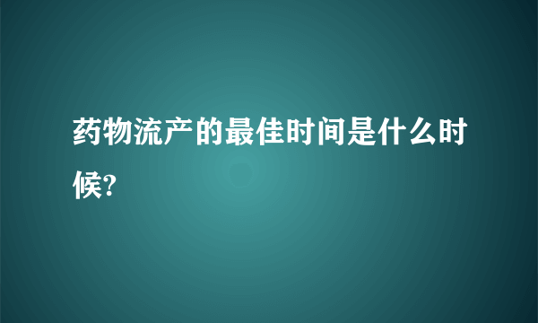 药物流产的最佳时间是什么时候?