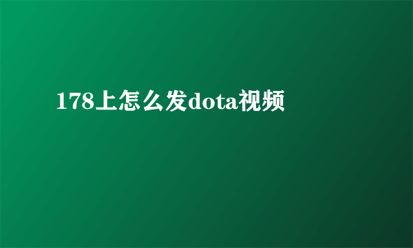 178上怎么发dota视频