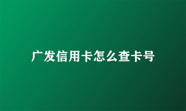 广发信用卡怎么查卡号