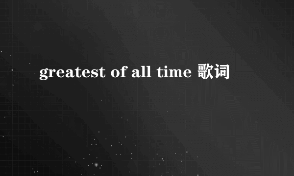 greatest of all time 歌词
